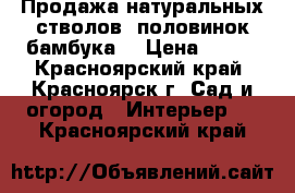 Продажа натуральных стволов, половинок бамбука  › Цена ­ 130 - Красноярский край, Красноярск г. Сад и огород » Интерьер   . Красноярский край